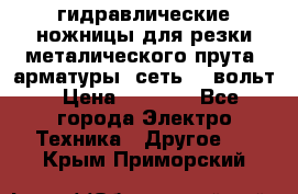 гидравлические ножницы для резки металического прута (арматуры) сеть 220вольт › Цена ­ 3 000 - Все города Электро-Техника » Другое   . Крым,Приморский